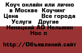 Коуч онлайн или лично в Москве, Коучинг › Цена ­ 2 500 - Все города Услуги » Другие   . Ненецкий АО,Нельмин Нос п.